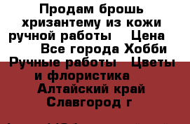 Продам брошь-хризантему из кожи ручной работы. › Цена ­ 800 - Все города Хобби. Ручные работы » Цветы и флористика   . Алтайский край,Славгород г.